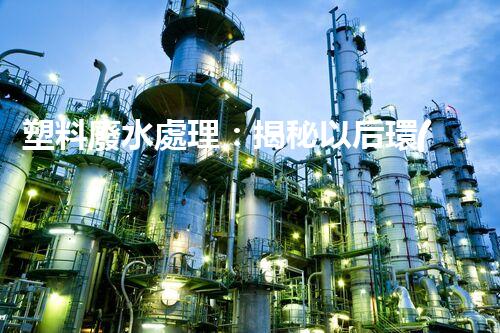 塑料廢水處理：揭秘以后環(huán)保新科技！